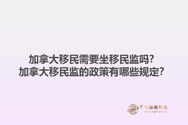 加拿大移民需要坐移民監(jiān)嗎？加拿大移民監(jiān)的政策有哪些規(guī)定？1.jpg