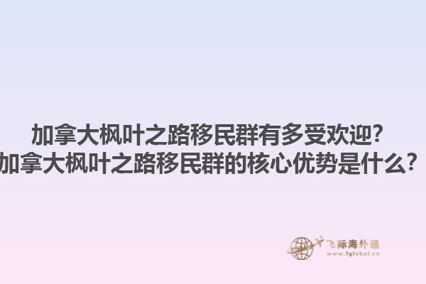 加拿大楓葉之路移民群有多受歡迎？加拿大楓葉之路移民群的核心優(yōu)勢(shì)是什么？1.jpg