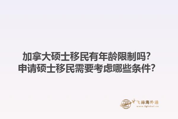 加拿大碩士移民有年齡限制嗎？申請(qǐng)碩士移民需要考慮哪些條件？1.jpg