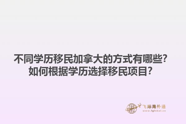 不同學(xué)歷移民加拿大的方式有哪些？如何根據(jù)學(xué)歷選擇移民項目？1.jpg