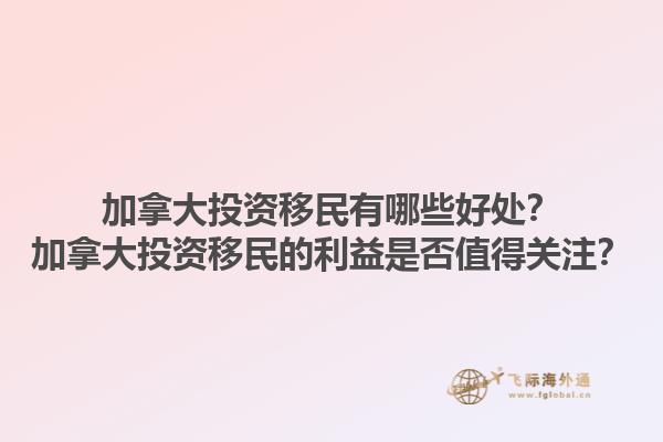 加拿大投資移民有哪些好處？加拿大投資移民的利益是否值得關(guān)注？1.jpg