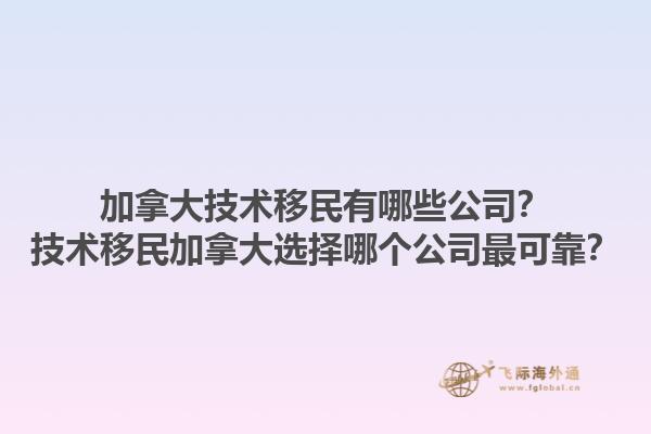 加拿大技術(shù)移民有哪些公司？技術(shù)移民加拿大選擇哪個(gè)公司最可靠？1.jpg