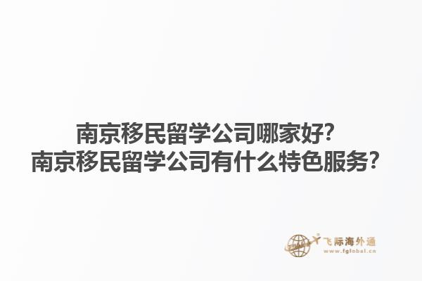 南京移民留學(xué)公司哪家好？南京移民留學(xué)公司有什么特色服務(wù)？1.jpg