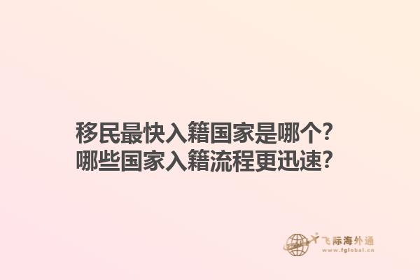 移民最快入籍國(guó)家是哪個(gè)？哪些國(guó)家入籍流程更迅速？1.jpg