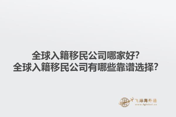 全球入籍移民公司哪家好？全球入籍移民公司有哪些靠譜選擇？1.jpg