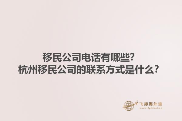 移民公司電話有哪些？杭州移民公司的聯(lián)系方式是什么？1.jpg