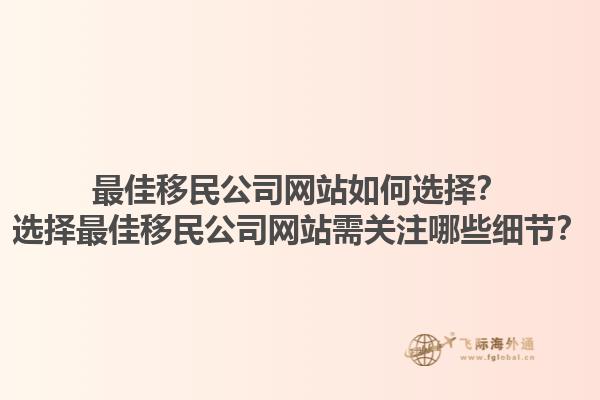 最佳移民公司網(wǎng)站如何選擇？選擇最佳移民公司網(wǎng)站需關(guān)注哪些細(xì)節(jié)？1.jpg