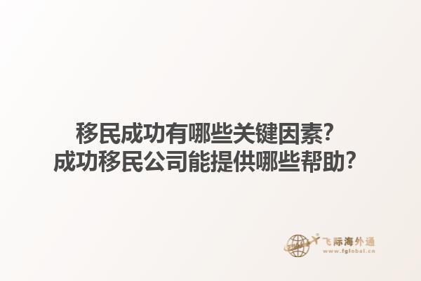 移民成功有哪些關(guān)鍵因素？成功移民公司能提供哪些幫助？1.jpg