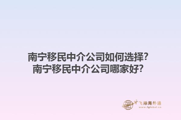 南寧移民中介公司如何選擇？南寧移民中介公司哪家好？1.jpg