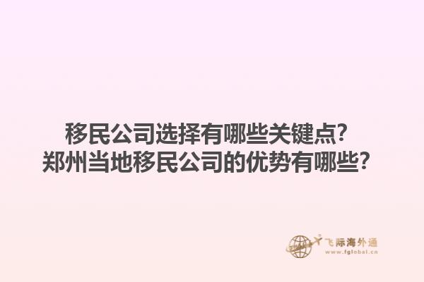 移民公司選擇有哪些關(guān)鍵點(diǎn)？鄭州當(dāng)?shù)匾泼窆镜膬?yōu)勢(shì)有哪些？1.jpg