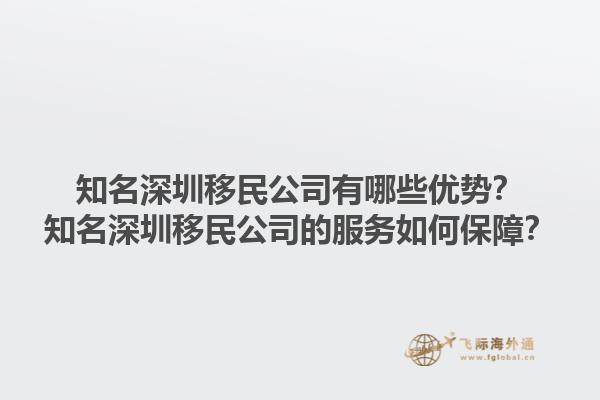 知名深圳移民公司有哪些優(yōu)勢(shì)？知名深圳移民公司的服務(wù)如何保障？1.jpg