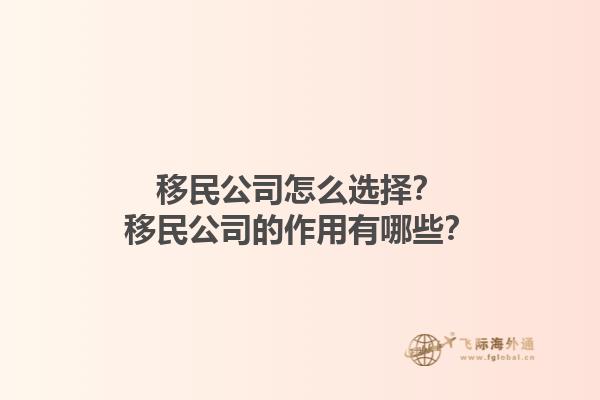 移民公司怎么選擇？移民公司的作用有哪些？1.jpg