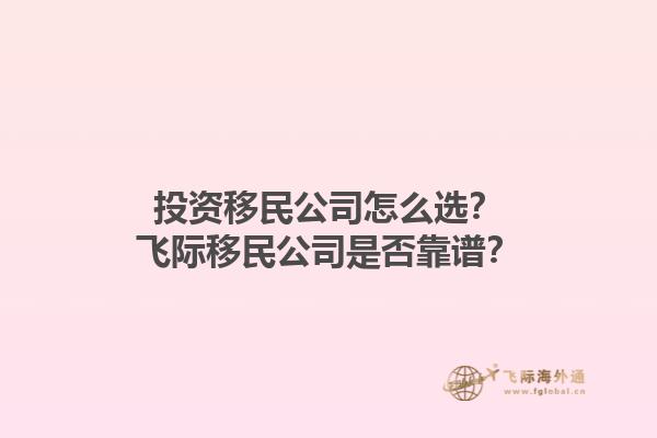 投資移民公司怎么選？飛際移民公司是否靠譜？1.jpg