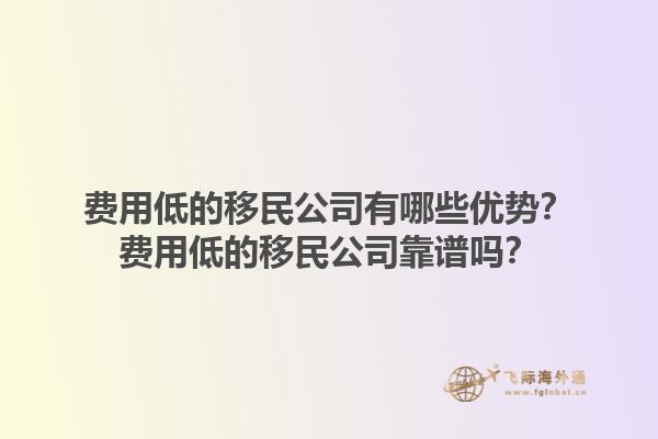 費用低的移民公司有哪些優(yōu)勢？費用低的移民公司靠譜嗎？1.jpg