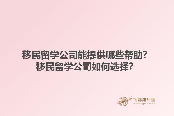 移民留學(xué)公司能提供哪些幫助？移民留學(xué)公司如何選擇？1.jpg