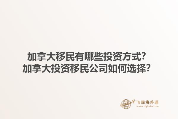 加拿大移民有哪些投資方式？加拿大投資移民公司如何選擇？1.jpg