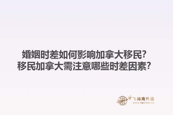 婚姻時差如何影響加拿大移民？移民加拿大需注意哪些時差因素？1.jpg