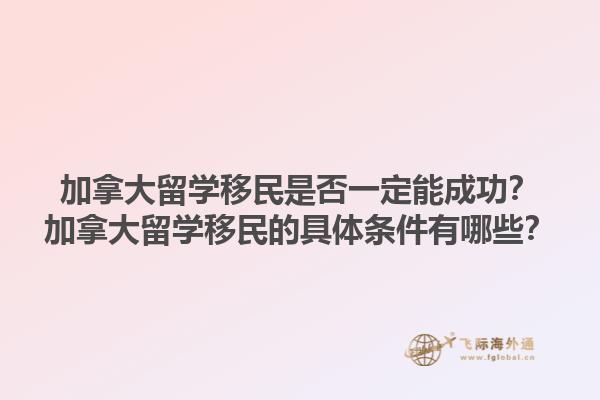 加拿大留學(xué)移民是否一定能成功？加拿大留學(xué)移民的具體條件有哪些？1.jpg