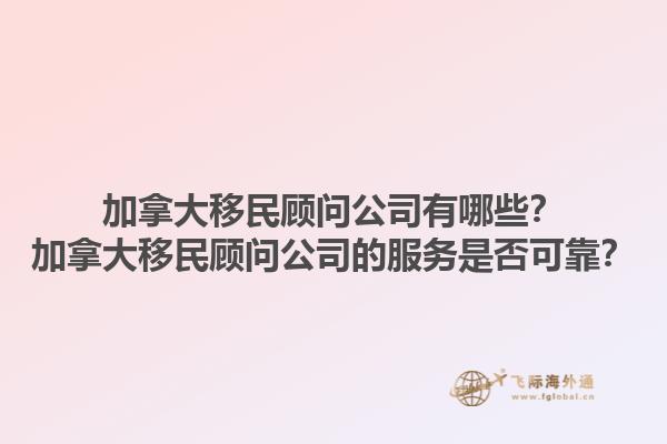 加拿大移民顧問公司有哪些？加拿大移民顧問公司的服務(wù)是否可靠？1.jpg
