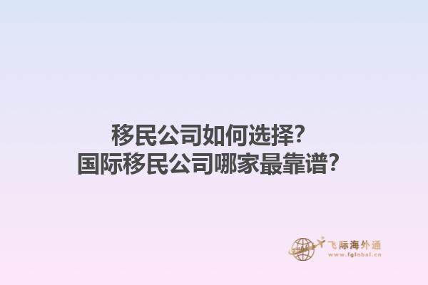 移民公司如何選擇？國際移民公司哪家最靠譜？1.jpg