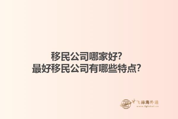 移民公司哪家好？最好移民公司有哪些特點？1.jpg