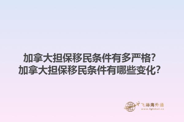 加拿大擔(dān)保移民條件有多嚴(yán)格？加拿大擔(dān)保移民條件有哪些變化？1.jpg