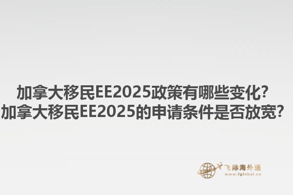 加拿大移民EE2025政策有哪些變化？加拿大移民EE2025的申請條件是否放寬？1.jpg