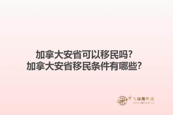 加拿大安省可以移民嗎？加拿大安省移民條件有哪些？1.jpg