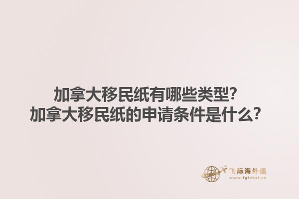 加拿大移民紙有哪些類型？加拿大移民紙的申請條件是什么？1.jpg