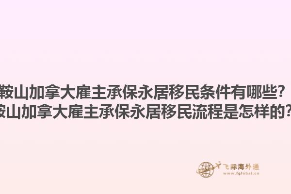 鞍山加拿大雇主承保永居移民條件有哪些？鞍山加拿大雇主承保永居移民流程是怎樣的？1.jpg
