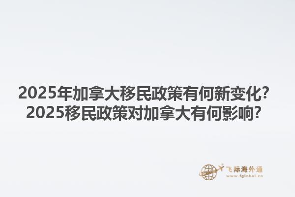 2025年加拿大移民政策有何新變化？2025移民政策對加拿大有何影響？1.jpg