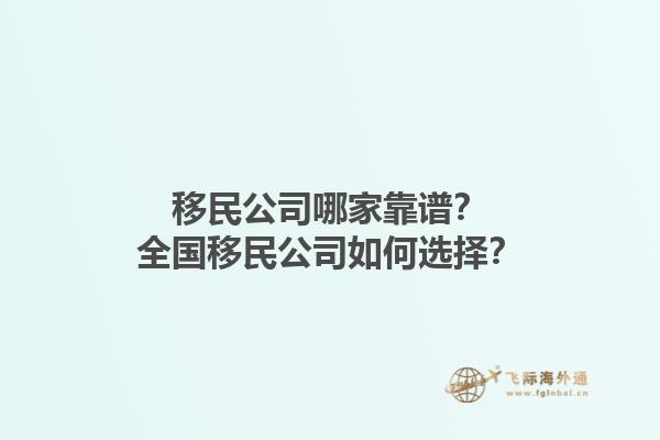 移民公司哪家靠譜？全國移民公司如何選擇？1.jpg