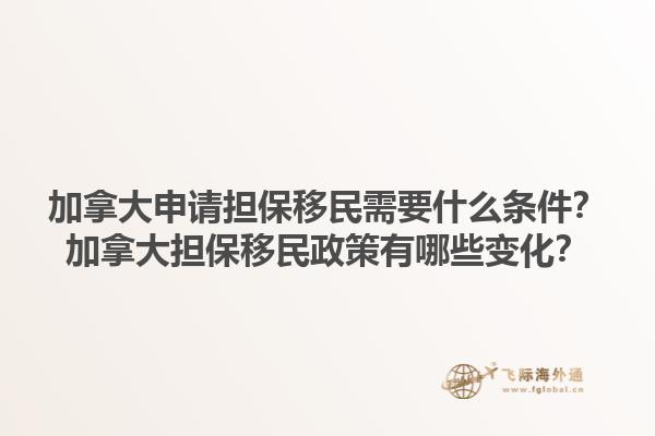 加拿大申請擔保移民需要什么條件？加拿大擔保移民政策有哪些變化？1.jpg