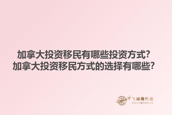 加拿大投資移民有哪些投資方式？加拿大投資移民方式的選擇有哪些？1.jpg