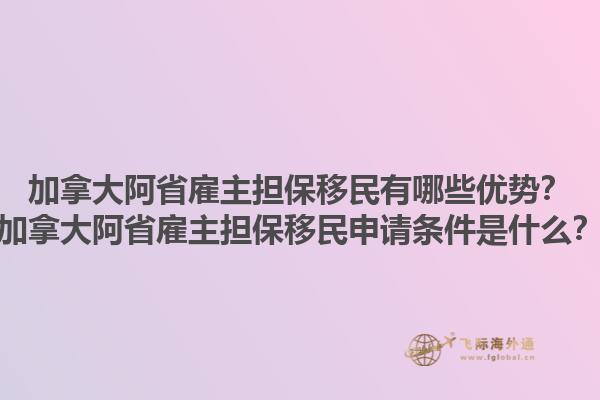 加拿大阿省雇主擔(dān)保移民有哪些優(yōu)勢？加拿大阿省雇主擔(dān)保移民申請條件是什么？1.jpg