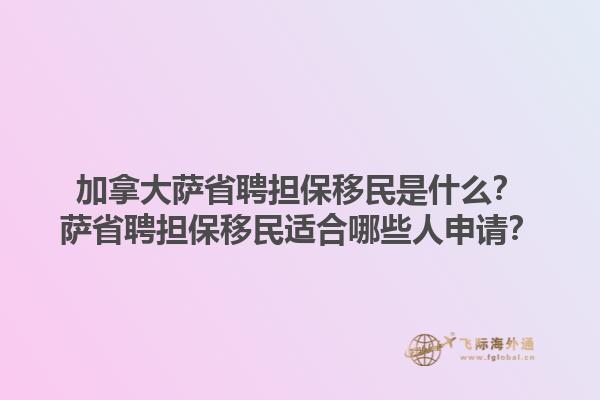 加拿大薩省聘擔保移民是什么？薩省聘擔保移民適合哪些人申請？1.jpg
