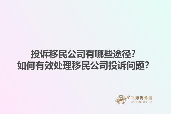 投訴移民公司有哪些途徑？如何有效處理移民公司投訴問題？1.jpg