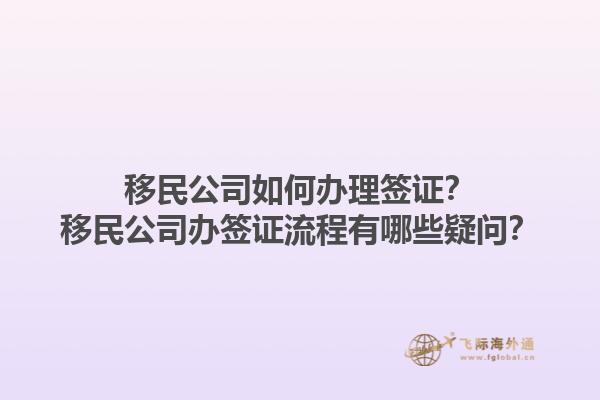 移民公司如何辦理簽證？移民公司辦簽證流程有哪些疑問？1.jpg