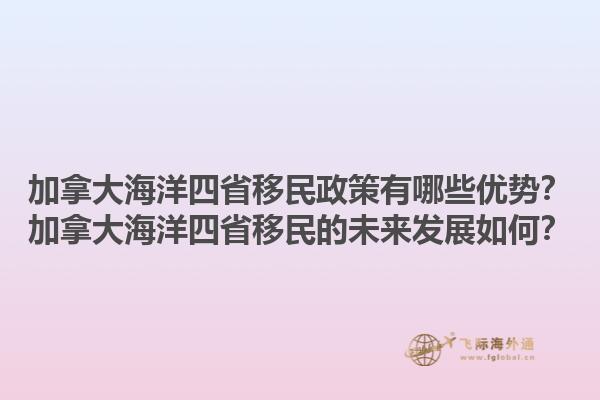 加拿大海洋四省移民政策有哪些優(yōu)勢？加拿大海洋四省移民的未來發(fā)展如何？1.jpg