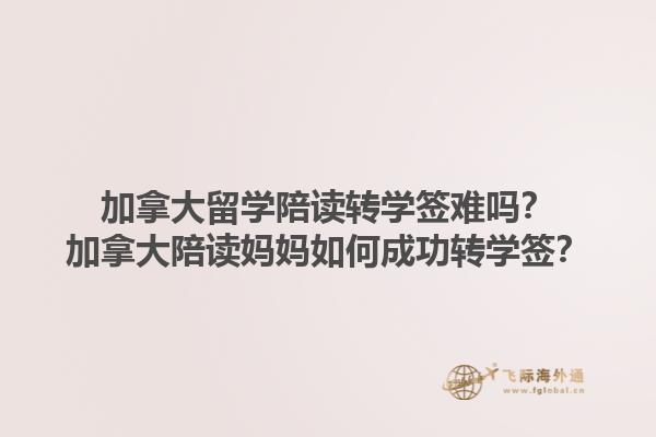 加拿大留學(xué)陪讀轉(zhuǎn)學(xué)簽難嗎？加拿大陪讀媽媽如何成功轉(zhuǎn)學(xué)簽？1.jpg