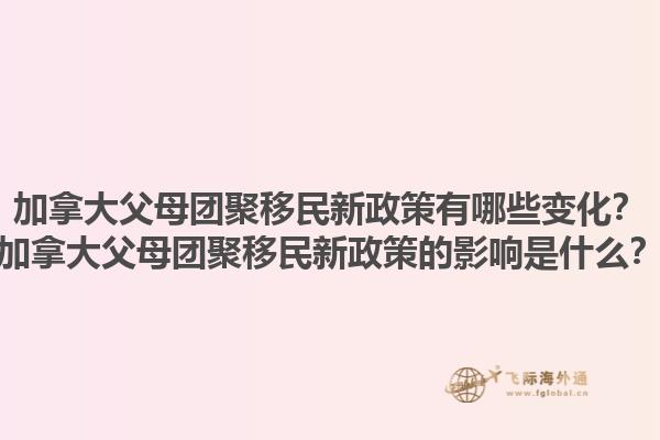 加拿大父母團(tuán)聚移民新政策有哪些變化？加拿大父母團(tuán)聚移民新政策的影響是什么？1.jpg