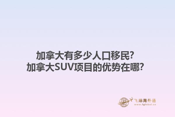 加拿大有多少人口移民？加拿大SUV項目的優(yōu)勢在哪？1.jpg