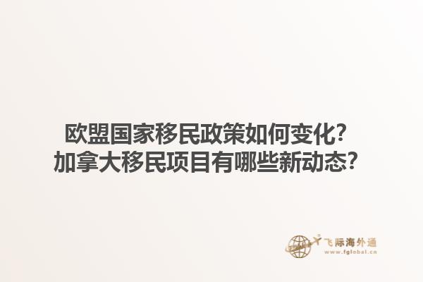 歐盟國家移民政策如何變化？加拿大移民項目有哪些新動態(tài)？1.jpg