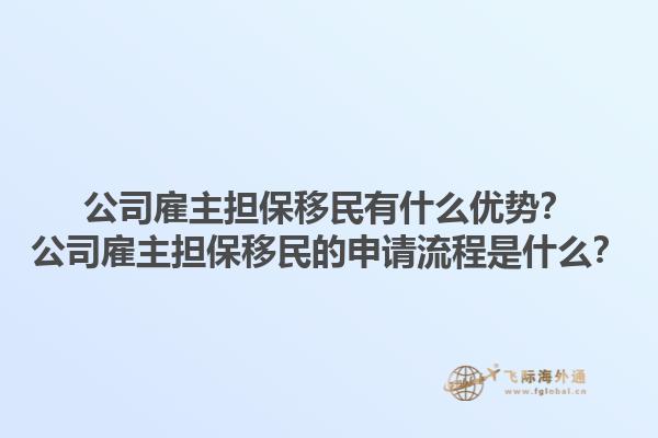 公司雇主擔(dān)保移民有什么優(yōu)勢(shì)？公司雇主擔(dān)保移民的申請(qǐng)流程是什么？1.jpg