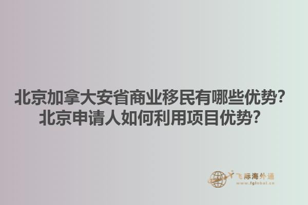 北京加拿大安省商業(yè)移民有哪些優(yōu)勢(shì)？北京申請(qǐng)人如何利用項(xiàng)目?jī)?yōu)勢(shì)？1.jpg