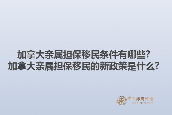 加拿大親屬擔(dān)保移民條件有哪些？加拿大親屬擔(dān)保移民的新政策是什么？1.jpg