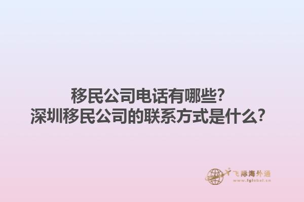 移民公司電話有哪些？深圳移民公司的聯(lián)系方式是什么？1.jpg
