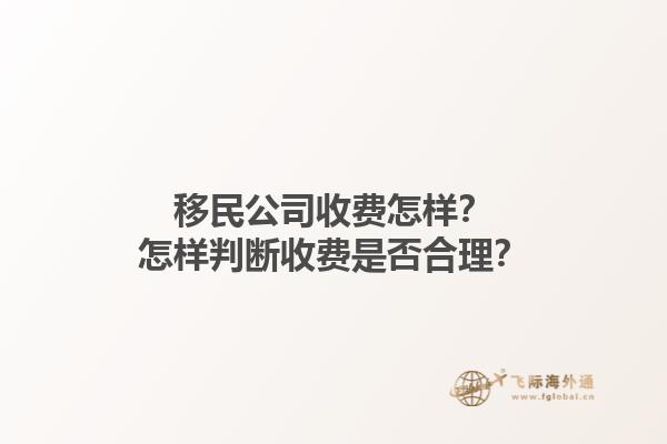 移民公司收費(fèi)怎樣？怎樣判斷收費(fèi)是否合理？1.jpg