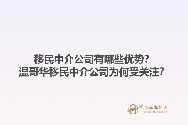 移民中介公司有哪些優(yōu)勢(shì)？溫哥華移民中介公司為何受關(guān)注？1.jpg