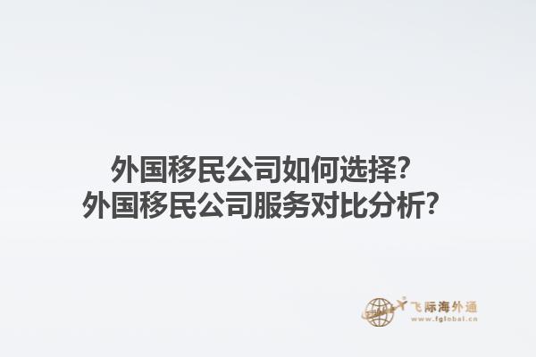 外國移民公司如何選擇？外國移民公司服務對比分析？1.jpg
